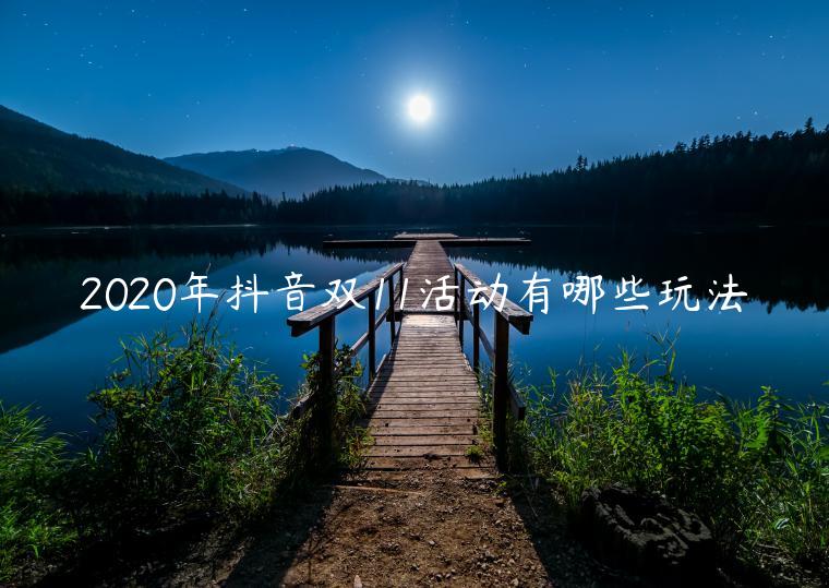 2023年抖音雙11活動(dòng)有哪些玩法